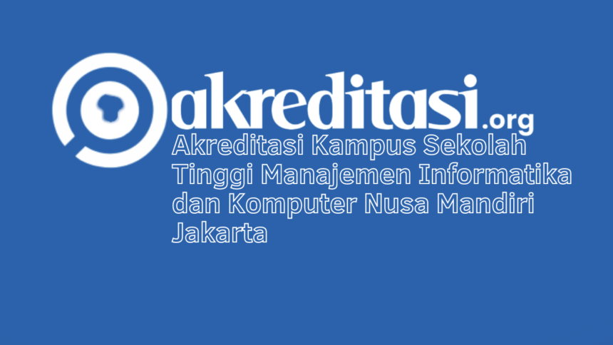 Akreditasi Kampus Sekolah Tinggi Manajemen Informatika dan Komputer Nusa Mandiri Jakarta