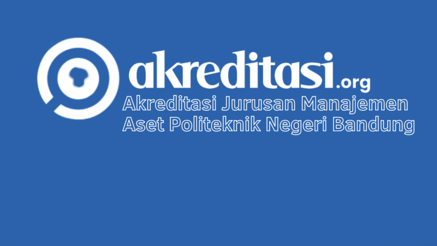 Akreditasi Jurusan Manajemen Aset Politeknik Negeri Bandung