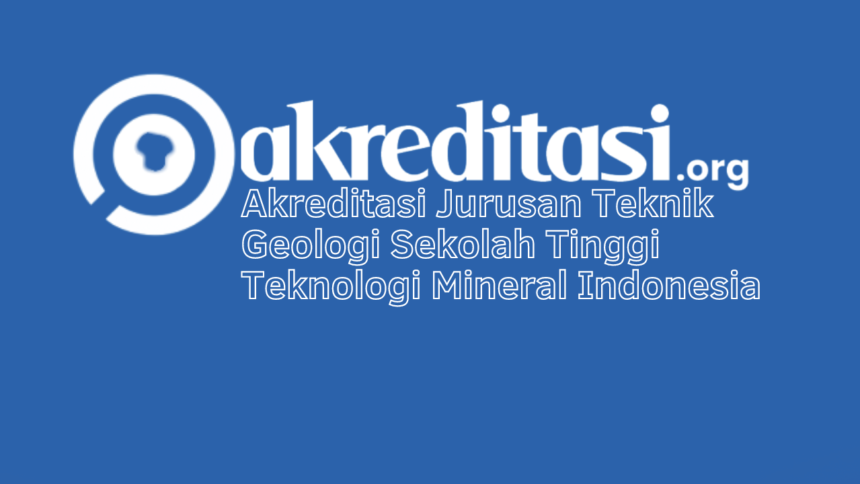 Akreditasi Jurusan Teknik Geologi Sekolah Tinggi Teknologi Mineral Indonesia