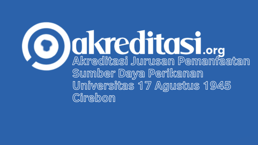 Akreditasi Jurusan Pemanfaatan Sumber Daya Perikanan Universitas 17 Agustus 1945 Cirebon