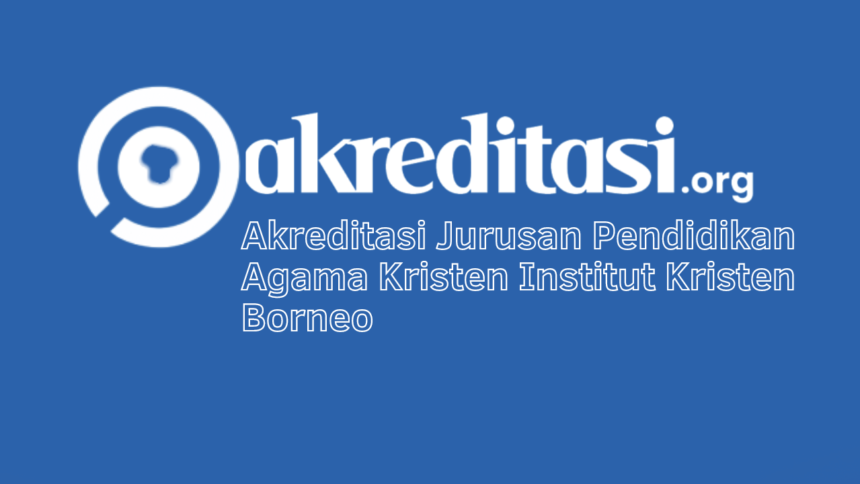 Akreditasi Jurusan Pendidikan Agama Kristen Institut Kristen Borneo