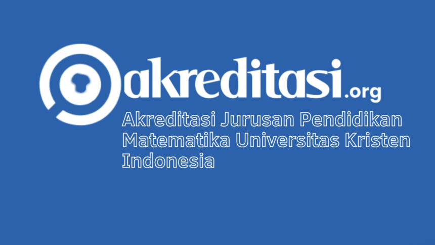 Akreditasi Jurusan Pendidikan Matematika Universitas Kristen Indonesia