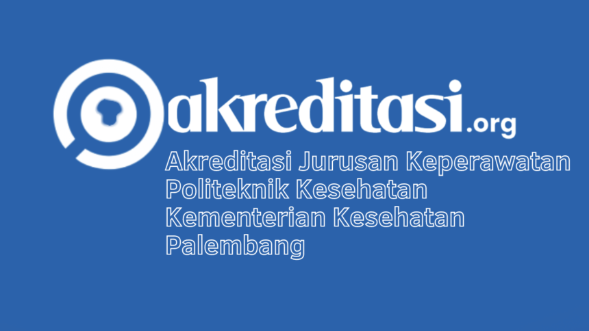 Akreditasi Jurusan Keperawatan Politeknik Kesehatan Kementerian Kesehatan Palembang