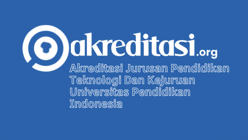 Akreditasi Jurusan Pendidikan Teknologi Dan Kejuruan Universitas Pendidikan Indonesia