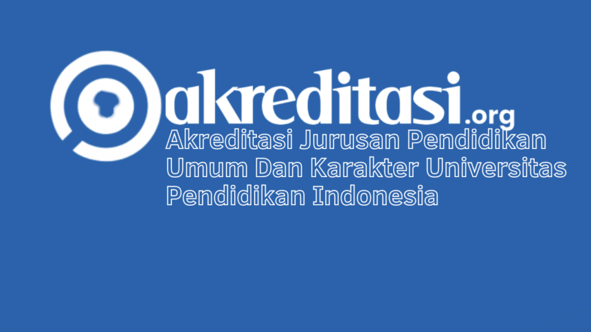 Akreditasi Jurusan Pendidikan Umum Dan Karakter Universitas Pendidikan Indonesia