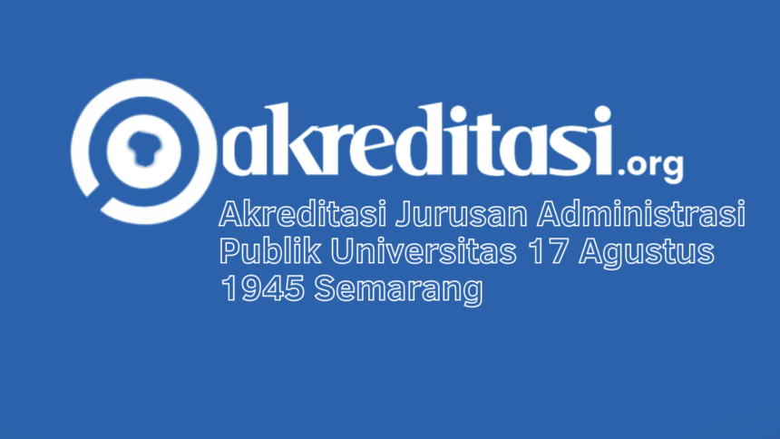 Akreditasi Jurusan Administrasi Publik Universitas 17 Agustus 1945 Semarang