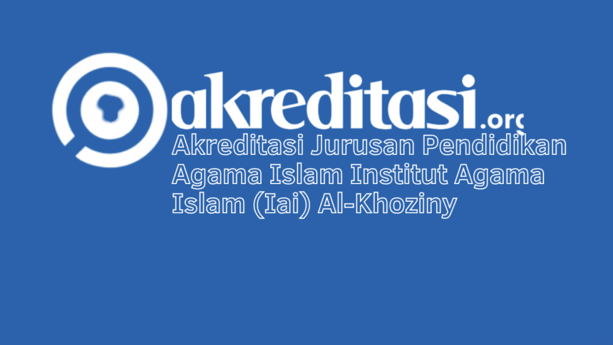 Akreditasi Jurusan Pendidikan Agama Islam Institut Agama Islam (Iai) Al-Khoziny