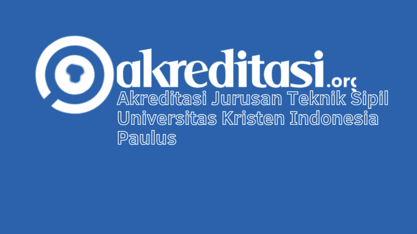 Akreditasi Jurusan Teknik Sipil Universitas Kristen Indonesia Paulus